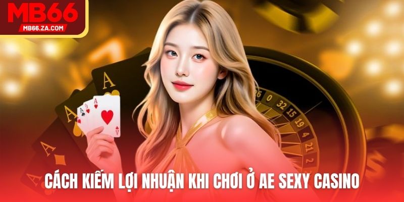 AE Sexy Casino - Trải Nghiệm Live Casino Hot Nhất 2025 4 Cách kiếm lợi nhuận khi chơi ở AE Sexy Casino