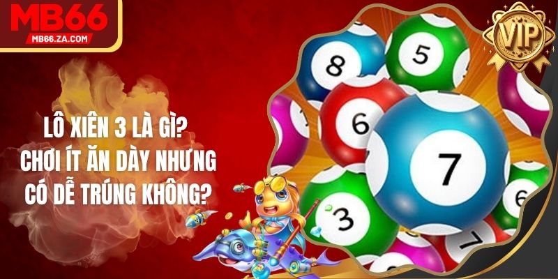 Lô Xiên 3 Là Gì? Chơi Ít Ăn Dày Nhưng Có Dễ Trúng Không? 1 Lô Xiên 3 Là Gì? Chơi Ít Ăn Dày Nhưng Có Dễ Trúng Không?